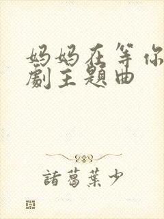 妈妈在等你电视剧主题曲