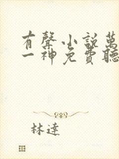 有声小说万古第一神免费听