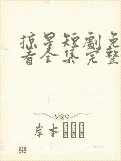 掠星短剧免费观看全集完整版