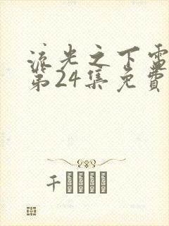 流光之下电视剧第24集免费观看全集