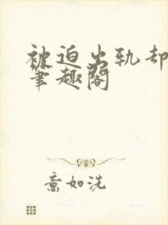 被迫出轨却上瘾笔趣阁