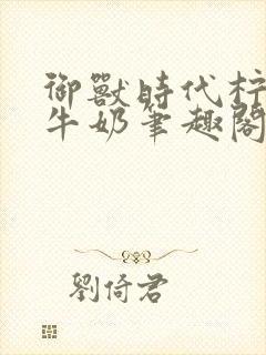 御兽时代柠檬冰牛奶笔趣阁封面