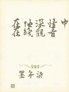 在他深情中陨落在线观看