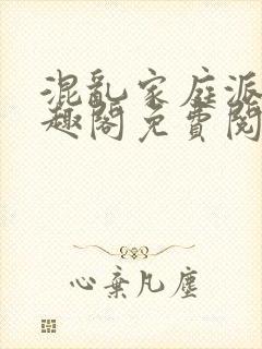 混乱家庭派对笔趣阁免费阅读全文笔趣阁