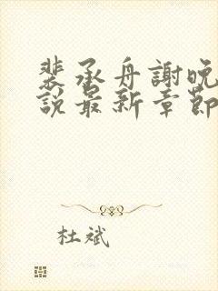 裴承舟谢晚棠小说最新章节更新内容