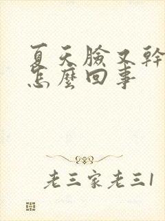 夏天脸又干又痒怎么回事