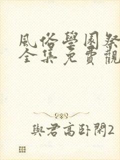 风俗学园祭动漫全集免费观看动漫免