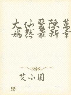 大仙医陈万里唐嫣然最新章节列表