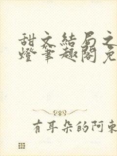 甜文结局之后青灯笔趣阁免费阅读