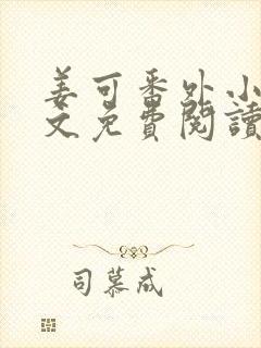 姜可番外小说全文免费阅读无弹窗笔趣阁下载