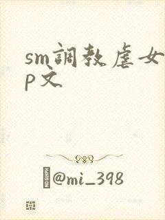 sm调教虐女np文
