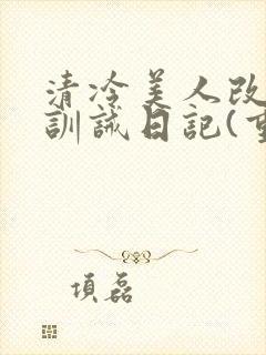 清冷美人改/造训诫日记(重口)最新章节