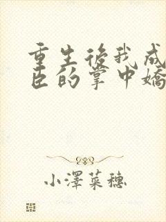 重生后我成了权臣的掌中娇大结局