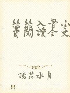 丝丝入骨小说免费阅读全文无弹窗