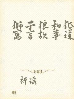 狮子狼和狐狸的寓言故事道理