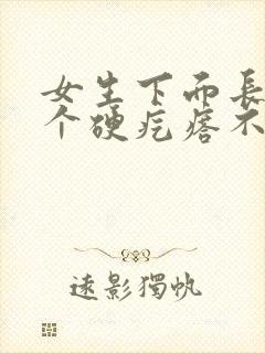 女生下面长了一个硬疙瘩不痛不痒