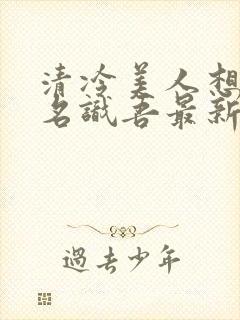 清冷美人想被上名识吾最新章节更新