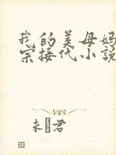我的美母妈妈传宗接代小说阅读