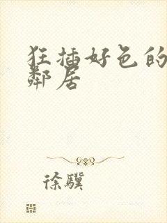 狂插好色的寡妇邻居