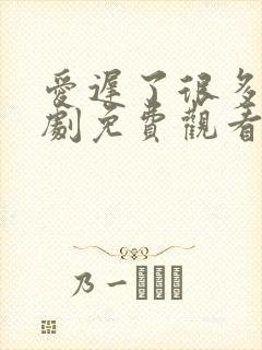 爱迟了很多年短剧免费观看全集