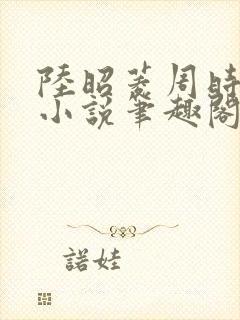 陆昭菱周时阅的小说笔趣阁