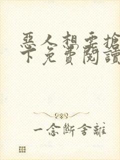 恶人想要抢救一下免费阅读漫画下拉式