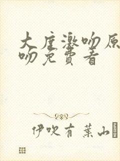 大度激吻原声拥吻免费看