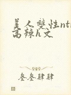 美人双性ntr高辣h文