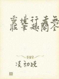 灵境行者无错字版笔趣阁全文免费阅读