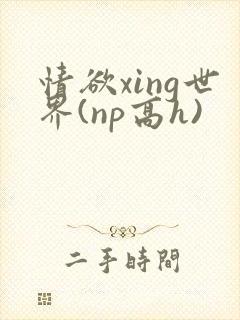 情欲xing世界(np高h)