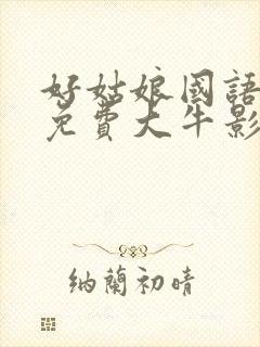 好姑娘国语高清免费大牛影库6全能影视