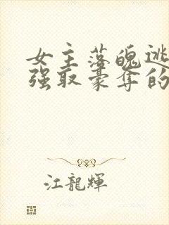 女主落魄逃难被强取豪夺的古言