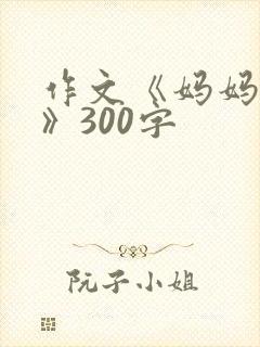 作文《妈妈真好》300字