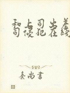 和上司出差被上司侵犯在线观看