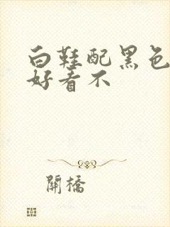 白鞋配黑色袜子好看不