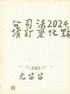 公司法2024修订变化点