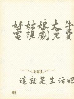 好姑娘大牛影库电视剧免费播放在线