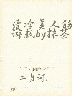 清冷美人的神奇游戏by抹茶冰