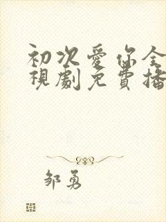 初次爱你全集电视剧免费播放