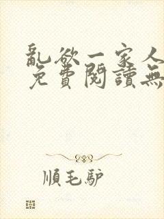 乱欲一家人小说免费阅读无删减全文