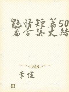 艳情短篇500篇合集大结局小说