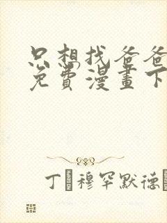 只想找爸爸漫画免费漫画下拉式六漫画