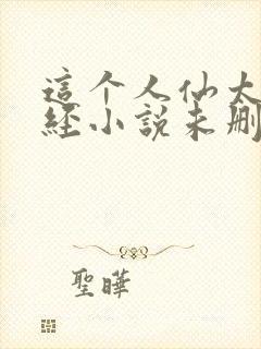 这个人仙太过正经小说未删版完整