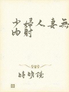 少妇人妻无套,内射