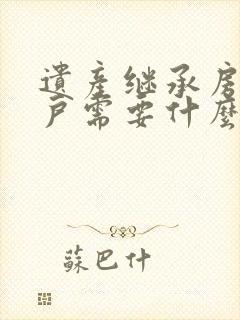 遗产继承房产过户需要什么手续和费用