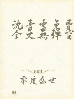 沈青云免费阅读全文无弹窗