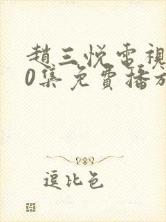 赵三悦电视剧40集免费播放