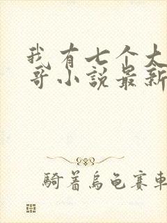 我有七个大佬哥哥小说最新章节免费阅读全文