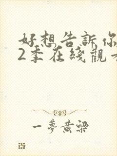 好想告诉你 第2季在线观看全集免费播放封面