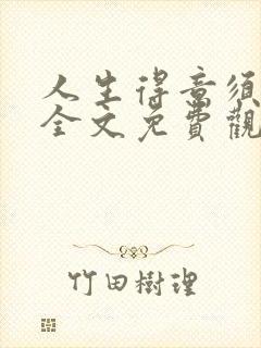 人生得意须纵欢全文免费观看